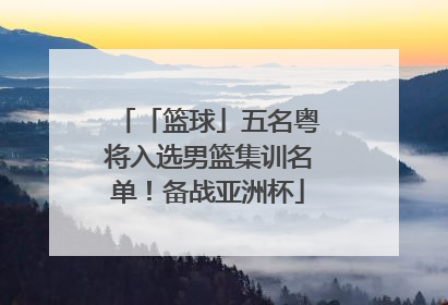 「篮球」五名粤将入选男篮集训名单！备战亚洲杯